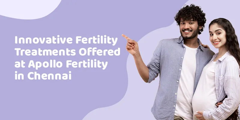 Innovative Fertility Treatments Offered at Apollo Fertility in Chennai